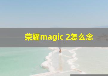 荣耀magic 2怎么念